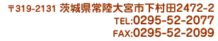 茨城県常陸大宮市下村田2472-2 TEL0295(52)2077 FAX0295(52)2099